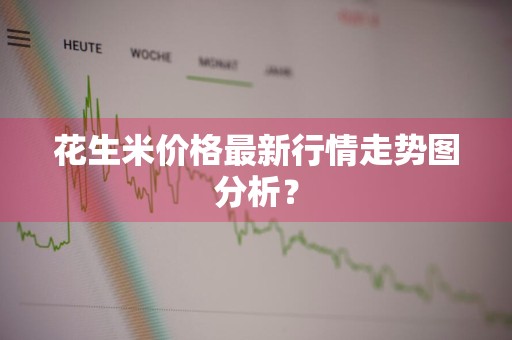 花生米价格最新行情走势图分析？