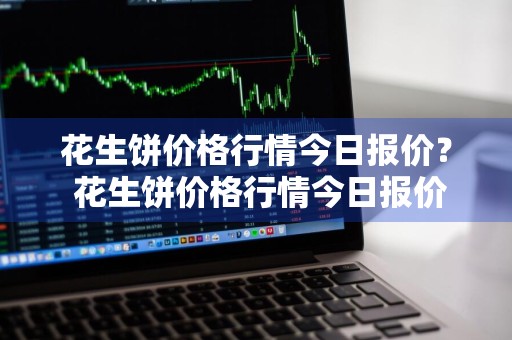 花生饼价格行情今日报价？ 花生饼价格行情今日报价