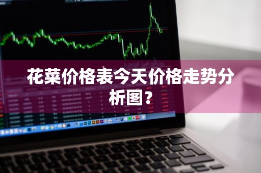 花菜价格表今天价格走势分析图？