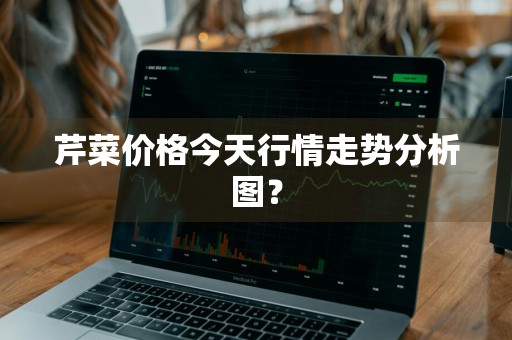 芹菜价格今天行情走势分析图？