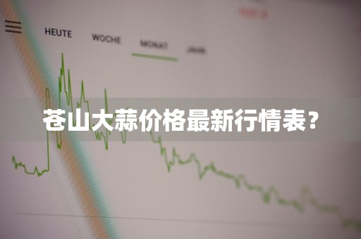 苍山大蒜价格最新行情表？