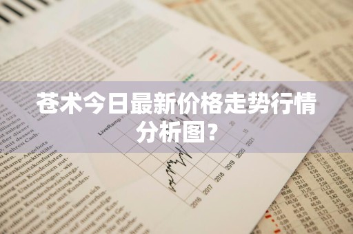 苍术今日最新价格走势行情分析图?