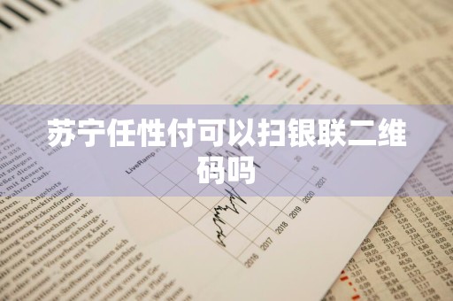 苏宁任性付可以扫银联二维码吗