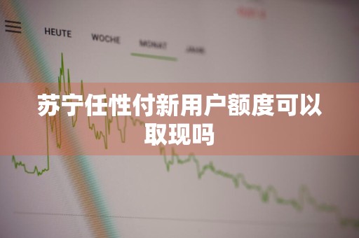苏宁任性付新用户额度可以取现吗