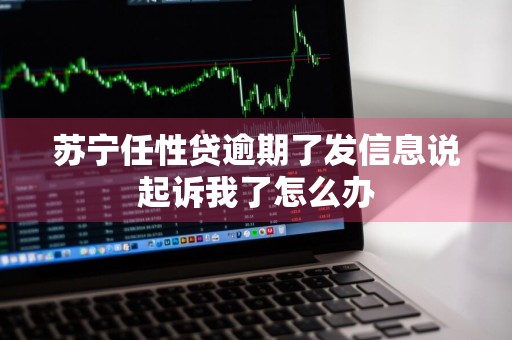 苏宁任性贷逾期了发信息说起诉我了怎么办
