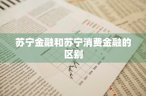 苏宁金融和苏宁消费金融的区别