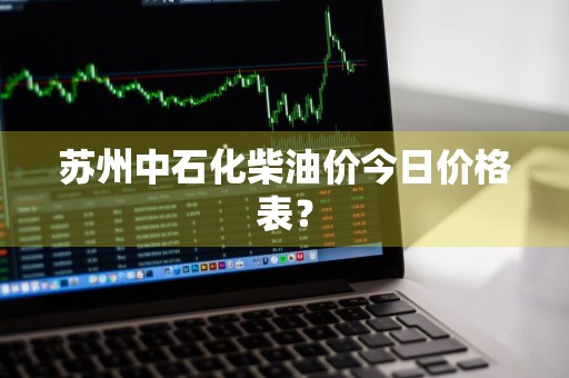 苏州中石化柴油价今日价格表？
