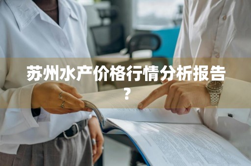苏州水产价格行情分析报告？