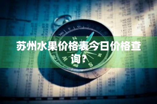 苏州水果价格表今日价格查询？