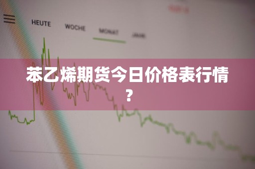 苯乙烯期货今日价格表行情？