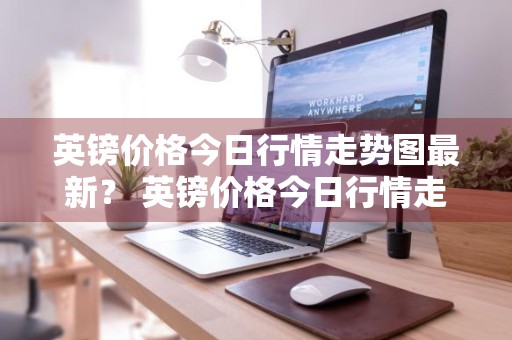 英镑价格今日行情走势图最新？ 英镑价格今日行情走势图最新消息