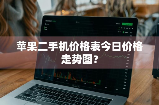 苹果二手机价格表今日价格走势图？