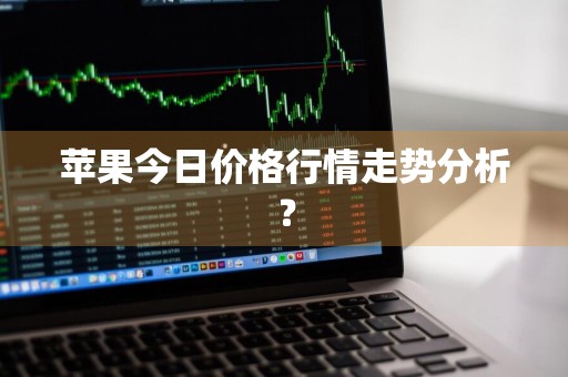 苹果今日价格行情走势分析？