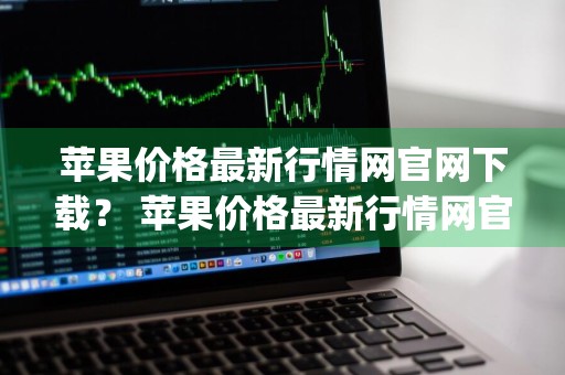 苹果价格最新行情网官网下载？ 苹果价格最新行情网官网下载app