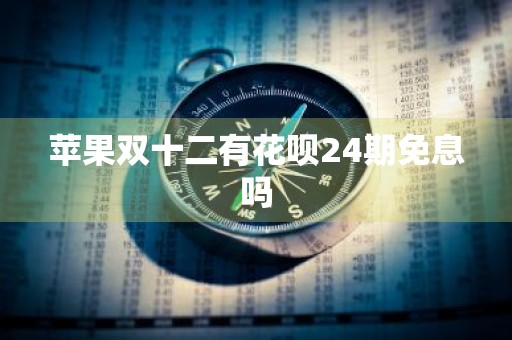 苹果双十二有花呗24期免息吗
