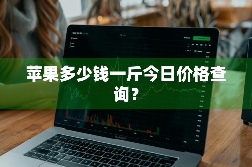 苹果多少钱一斤今日价格查询？