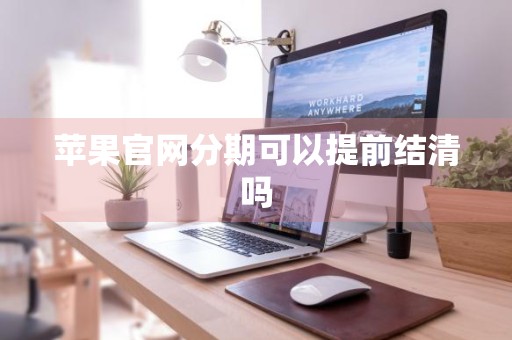 苹果官网分期可以提前结清吗