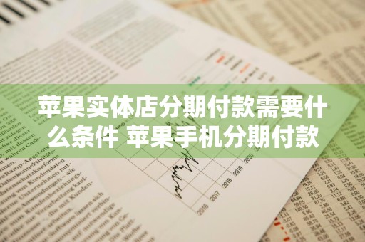 苹果实体店分期付款需要什么条件 苹果手机分期付款是怎么分期的