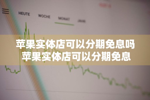 苹果实体店可以分期免息吗 苹果实体店可以分期免息吗多少钱