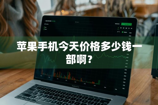 苹果手机今天价格多少钱一部啊？