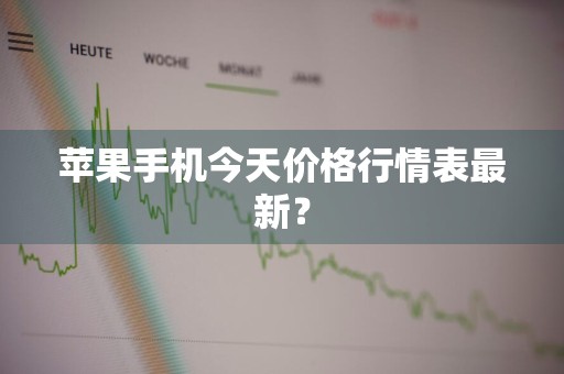 苹果手机今天价格行情表最新？