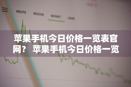 苹果手机今日价格一览表官网？ 苹果手机今日价格一览表官网