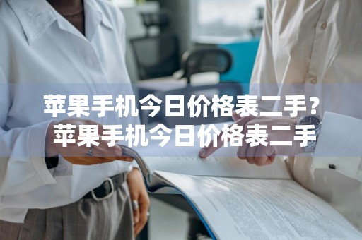 苹果手机今日价格表二手？ 苹果手机今日价格表二手