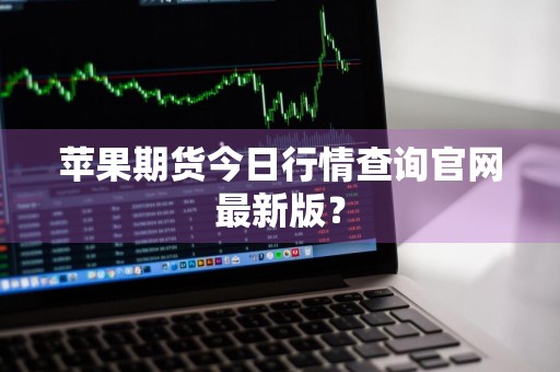 苹果期货今日行情查询官网最新版？