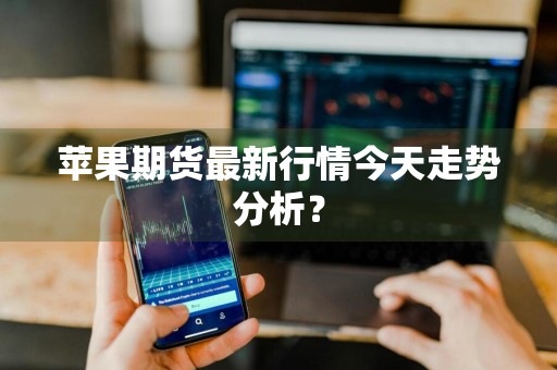 苹果期货最新行情今天走势分析?