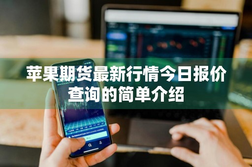 苹果期货最新行情今日报价查询的简单介绍
