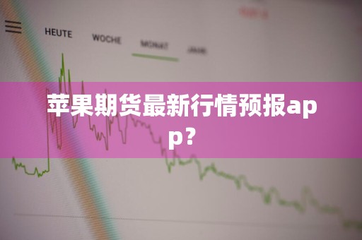 苹果期货最新行情预报app？