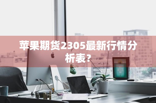苹果期货2305最新行情分析表?