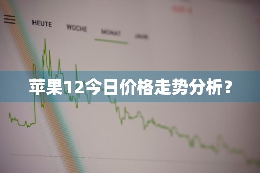苹果12今日价格走势分析？