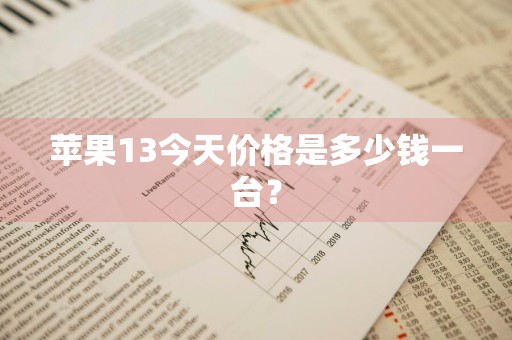 苹果13今天价格是多少钱一台？