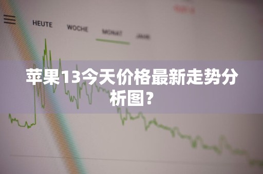 苹果13今天价格最新走势分析图?