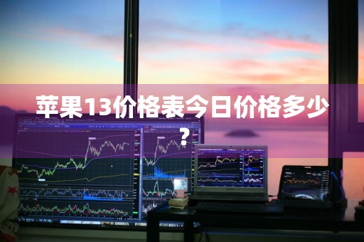 苹果13价格表今日价格多少？