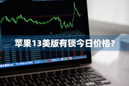 苹果13美版有锁今日价格？