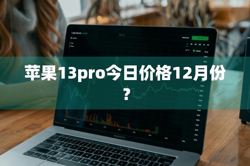 苹果13pro今日价格12月份?
