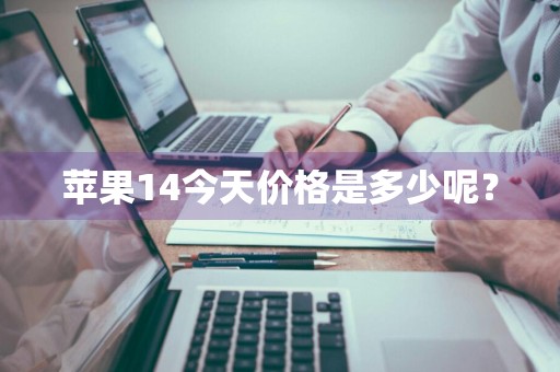 苹果14今天价格是多少呢？