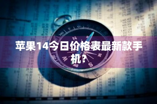 苹果14今日价格表最新款手机？
