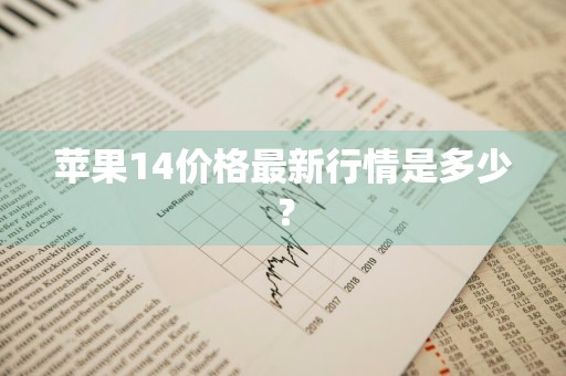 苹果14价格最新行情是多少？
