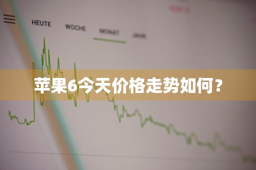 苹果6今天价格走势如何？