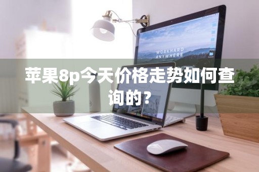 苹果8p今天价格走势如何查询的？