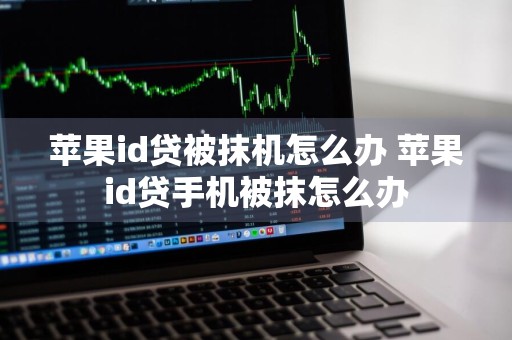 苹果id贷被抹机怎么办 苹果id贷手机被抹怎么办