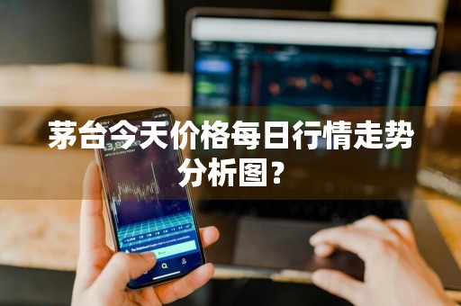 茅台今天价格每日行情走势分析图？