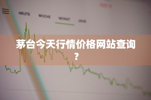 茅台今天行情价格网站查询？