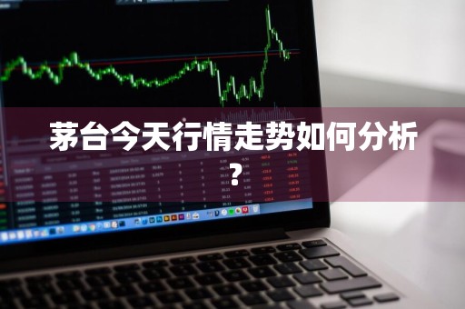 茅台今天行情走势如何分析？