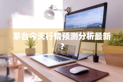 茅台今天行情预测分析最新？