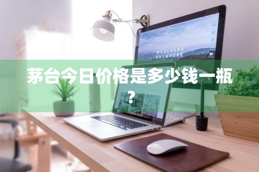 茅台今日价格是多少钱一瓶？