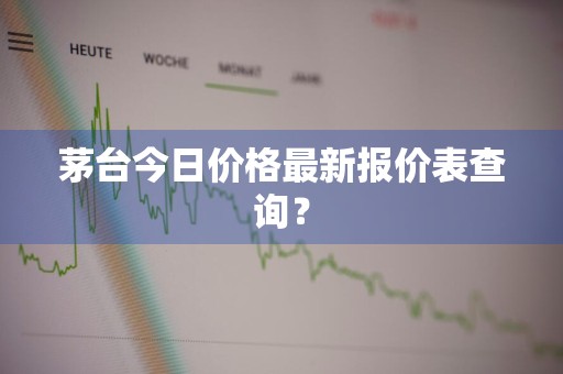 茅台今日价格最新报价表查询？